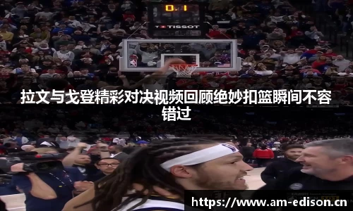 拉文与戈登精彩对决视频回顾绝妙扣篮瞬间不容错过
